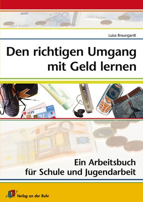 Den richtigen Umgang mit Geld lernen: Ein Arbeitsbuch für Schule und Jugendarbeit von Verlag an der Ruhr